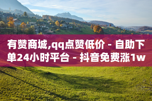 有赞商城,qq点赞低价 - 自助下单24小时平台 - 抖音免费涨1w粉软件-第1张图片-靖非智能科技传媒