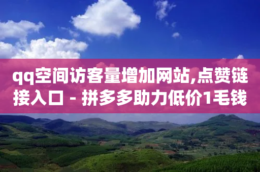 qq空间访客量增加网站,点赞链接入口 - 拼多多助力低价1毛钱10个 - pdd新用户助力网站