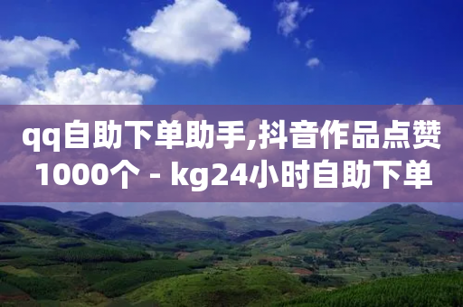 qq自助下单助手,抖音作品点赞1000个 - kg24小时自助下单全网最低价 - ks打call能不能刷