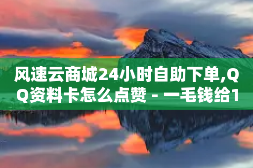 风速云商城24小时自助下单,QQ资料卡怎么点赞 - 一毛钱给10000播放量 - wb自助平台业务下单真人-第1张图片-靖非智能科技传媒