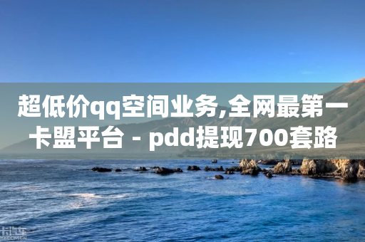 超低价qq空间业务,全网最第一卡盟平台 - pdd提现700套路最后一步 - 咸鱼刀拼多多能买吗