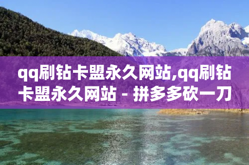 qq刷钻卡盟永久网站,qq刷钻卡盟永久网站 - 拼多多砍一刀网站 - 拼多多砍价吞刀怎么办-第1张图片-靖非智能科技传媒