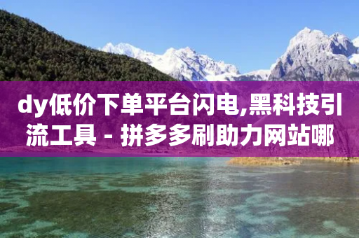 dy低价下单平台闪电,黑科技引流工具 - 拼多多刷助力网站哪个可靠 - 拼多多助力99的积分是真的吗-第1张图片-靖非智能科技传媒