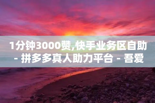 1分钟3000赞,快手业务区自助 - 拼多多真人助力平台 - 吾爱界面登录入口官网-第1张图片-靖非智能科技传媒