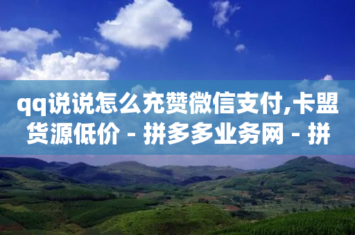 qq说说怎么充赞微信支付,卡盟货源低价 - 拼多多业务网 - 拼多多站点怎么申请