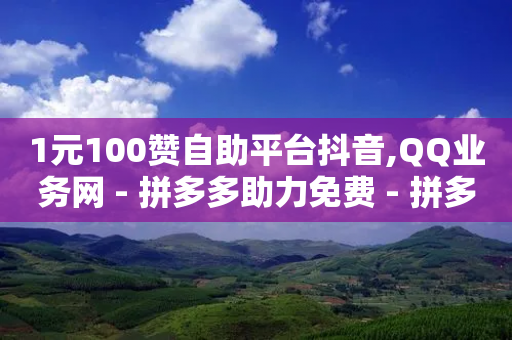 1元100赞自助平台抖音,QQ业务网 - 拼多多助力免费 - 拼多多700元宝后面是啥-第1张图片-靖非智能科技传媒