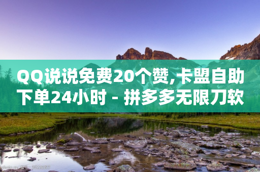 QQ说说免费20个赞,卡盟自助下单24小时 - 拼多多无限刀软件 - 拼多多那些砍价能弄吗-第1张图片-靖非智能科技传媒