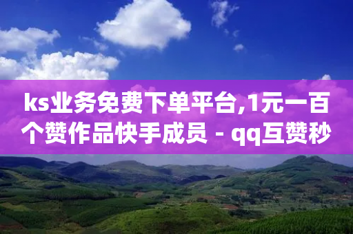 ks业务免费下单平台,1元一百个赞作品快手成员 - qq互赞秒到24 - 24小时自助点赞下单网站-第1张图片-靖非智能科技传媒