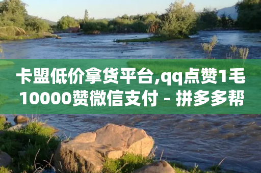 卡盟低价拿货平台,qq点赞1毛10000赞微信支付 - 拼多多帮砍助力网站便宜的原因分析与反馈建议 - 为什么大考选择题居多-第1张图片-靖非智能科技传媒