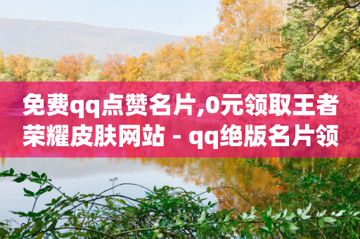 免费qq点赞名片,0元领取王者荣耀皮肤网站 - qq绝版名片领取链接 - 抖音一元涨粉1000平台-第1张图片-靖非智能科技传媒