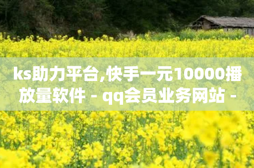 ks助力平台,快手一元10000播放量软件 - qq会员业务网站 - 亿卡卡盟