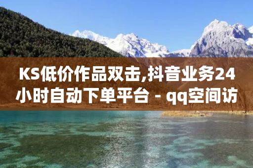 KS低价作品双击,抖音业务24小时自动下单平台 - qq空间访客100个免费 - qq免费主题永久免费设置