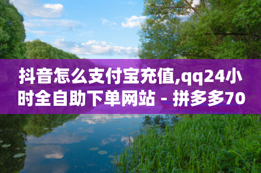 抖音怎么支付宝充值,qq24小时全自助下单网站 - 拼多多700有人领到吗 - 拼多多助力一直吞刀怎么办-第1张图片-靖非智能科技传媒