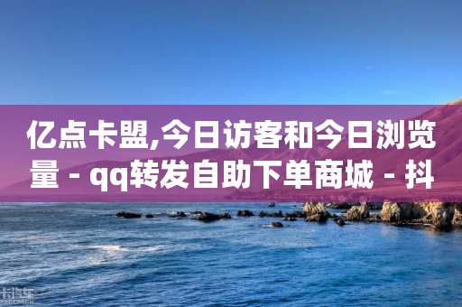 亿点卡盟,今日访客和今日浏览量 - qq转发自助下单商城 - 抖音点赞业务24小时