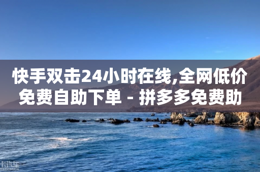 快手双击24小时在线,全网低价免费自助下单 - 拼多多免费助力网站 - 拼多多700金元宝过后是啥-第1张图片-靖非智能科技传媒