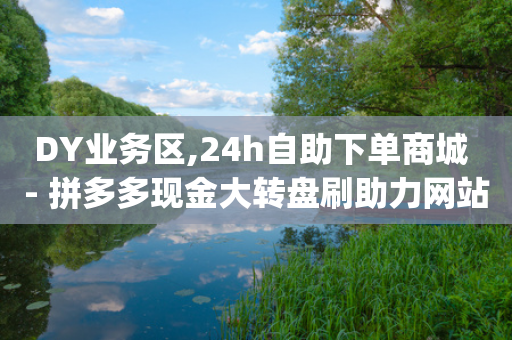 DY业务区,24h自助下单商城 - 拼多多现金大转盘刷助力网站 - 拼多多海外版app-第1张图片-靖非智能科技传媒