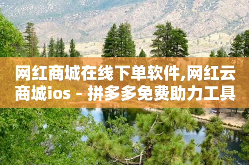 网红商城在线下单软件,网红云商城ios - 拼多多免费助力工具最新版 - 拼多多刷助力会被检测吗-第1张图片-靖非智能科技传媒