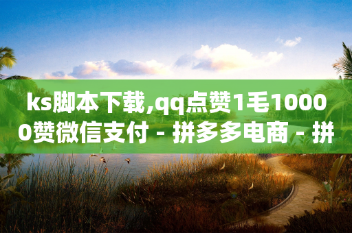 ks脚本下载,qq点赞1毛10000赞微信支付 - 拼多多电商 - 拼多多砍一刀神拒绝