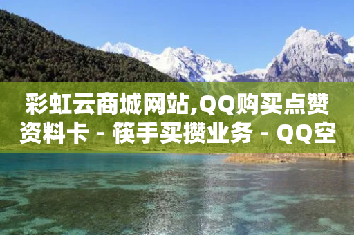 彩虹云商城网站,QQ购买点赞资料卡 - 筷手买攒业务 - QQ空间访问量在线下单