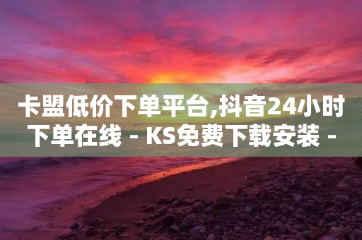 卡盟低价下单平台,抖音24小时下单在线 - KS免费下载安装 - 梓豪业务平台登录入口-第1张图片-靖非智能科技传媒