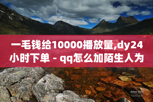 一毛钱给10000播放量,dy24小时下单 - qq怎么加陌生人为好友 - qq业务网-第1张图片-靖非智能科技传媒