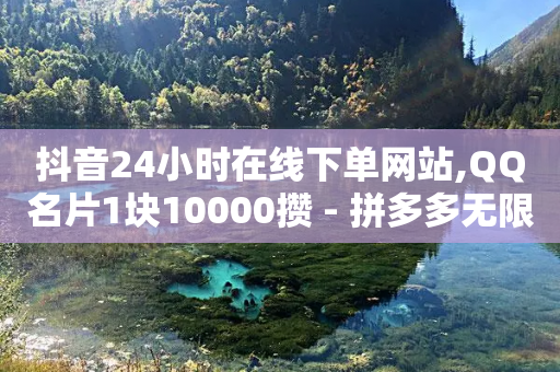 抖音24小时在线下单网站,QQ名片1块10000攒 - 拼多多无限助力工具 - 女生为什么找自己助力拼多多-第1张图片-靖非智能科技传媒