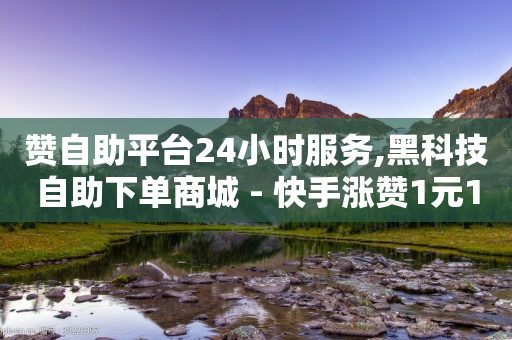 赞自助平台24小时服务,黑科技自助下单商城 - 快手涨赞1元100个赞闪电 - 快手一元10000播放量软件