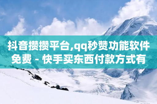 抖音攒攒平台,qq秒赞功能软件免费 - 快手买东西付款方式有哪几种 - 空间自助平台业务下单真人-第1张图片-靖非智能科技传媒