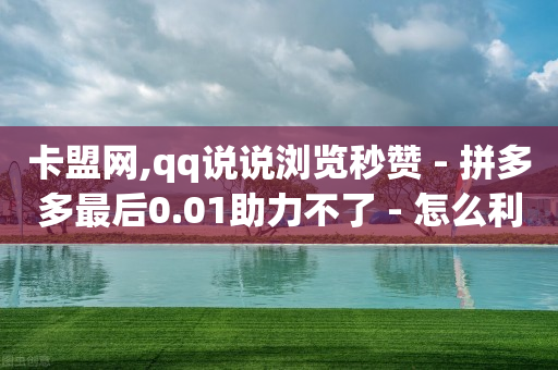 卡盟网,qq说说浏览秒赞 - 拼多多最后0.01助力不了 - 怎么利用咸鱼和拼多多赚差价-第1张图片-靖非智能科技传媒