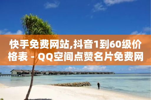 快手免费网站,抖音1到60级价格表 - QQ空间点赞名片免费网站 - 买赞自助网址-第1张图片-靖非智能科技传媒