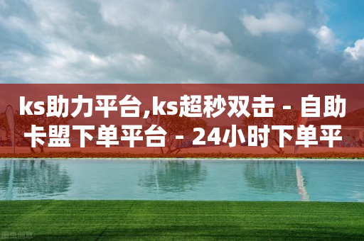 ks助力平台,ks超秒双击 - 自助卡盟下单平台 - 24小时下单平台最低价-第1张图片-靖非智能科技传媒