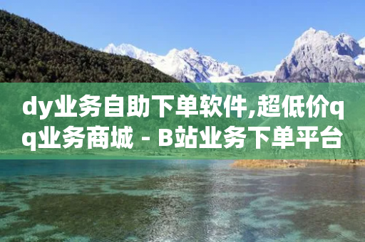 dy业务自助下单软件,超低价qq业务商城 - B站业务下单平台 - 雷神24小时业务自动下单平台-第1张图片-靖非智能科技传媒