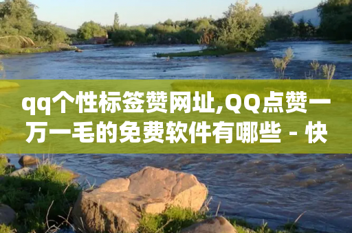 qq个性标签赞网址,QQ点赞一万一毛的免费软件有哪些 - 快手怎么免费推广作品上热门 - 网红商城24小时下单平台-第1张图片-靖非智能科技传媒