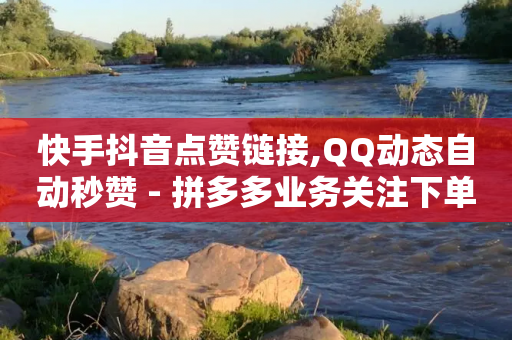 快手抖音点赞链接,QQ动态自动秒赞 - 拼多多业务关注下单平台入口链接 - 在拼多多买刀具能保证安全吗