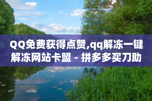 QQ免费获得点赞,qq解冻一键解冻网站卡盟 - 拼多多买刀助力 - 拼多多大转盘多少人助力-第1张图片-靖非智能科技传媒