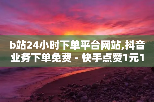 b站24小时下单平台网站,抖音业务下单免费 - 快手点赞1元100个点赞 - 卡盟网站