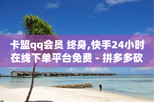 卡盟qq会员 终身,快手24小时在线下单平台免费 - 拼多多砍刀软件代砍平台 - 拼多多旷离需要办离职吗