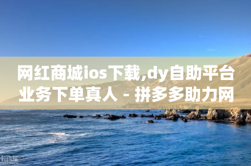 网红商城ios下载,dy自助平台业务下单真人 - 拼多多助力网站便宜 - 怎么玩拼多多的现金大转盘-第1张图片-靖非智能科技传媒