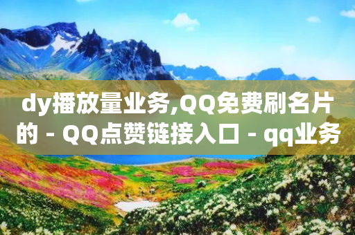 dy播放量业务,QQ免费刷名片的 - QQ点赞链接入口 - qq业务说说赞20个-第1张图片-靖非智能科技传媒