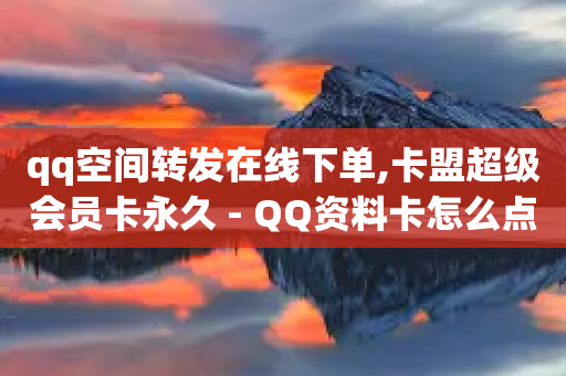 qq空间转发在线下单,卡盟超级会员卡永久 - QQ资料卡怎么点赞 - 抖音业务下单免费-第1张图片-靖非智能科技传媒