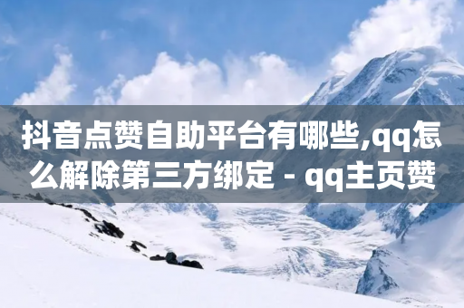 抖音点赞自助平台有哪些,qq怎么解除第三方绑定 - qq主页赞自助下单 - qq点赞 自动下单 24小时