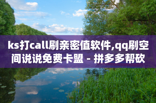 ks打call刷亲密值软件,qq刷空间说说免费卡盟 - 拼多多帮砍 - 自助云商城24小时秒单