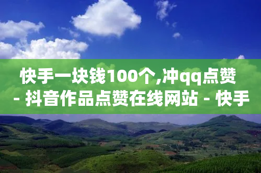 快手一块钱100个,冲qq点赞 - 抖音作品点赞在线网站 - 快手点赞低价货源-第1张图片-靖非智能科技传媒