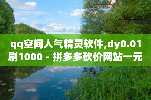 qq空间人气精灵软件,dy0.01刷1000 - 拼多多砍价网站一元10刀 - 下载正版拼多多-第1张图片-靖非智能科技传媒