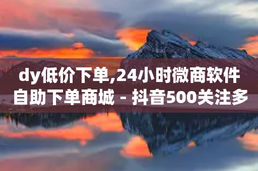 dy低价下单,24小时微商软件自助下单商城 - 抖音500关注多少钱 - 全网最低价业务平台官网-第1张图片-靖非智能科技传媒