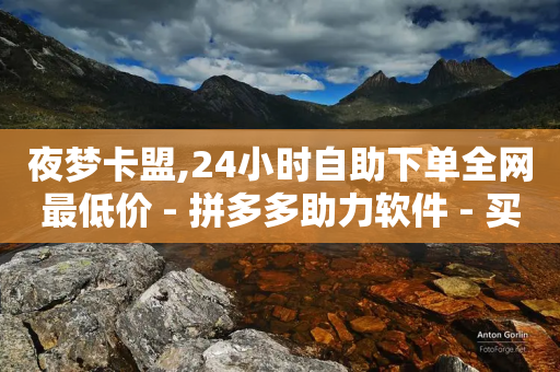 夜梦卡盟,24小时自助下单全网最低价 - 拼多多助力软件 - 买东西有佣金的哪些软件-第1张图片-靖非智能科技传媒