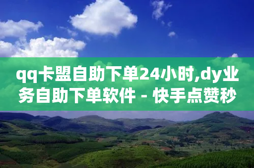 qq卡盟自助下单24小时,dy业务自助下单软件 - 快手点赞秒1000双击0.01元小白龙马山肥大地房产装修 - 子潇网络自助下单的链接