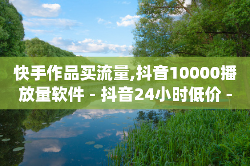 快手作品买流量,抖音10000播放量软件 - 抖音24小时低价 - qq卡盟网站-第1张图片-靖非智能科技传媒