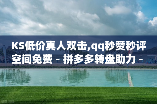 KS低价真人双击,qq秒赞秒评空间免费 - 拼多多转盘助力 - 拼多多快捷指令-第1张图片-靖非智能科技传媒