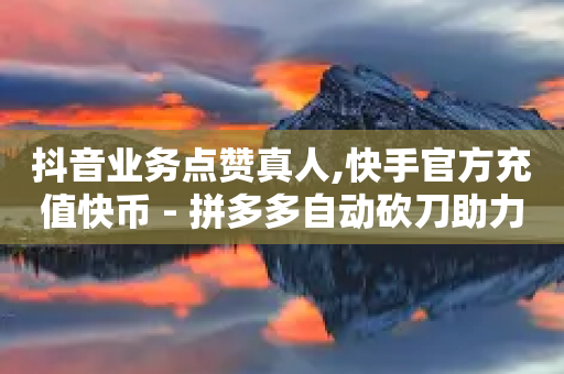 抖音业务点赞真人,快手官方充值快币 - 拼多多自动砍刀助力软件 - 免费助力群-第1张图片-靖非智能科技传媒